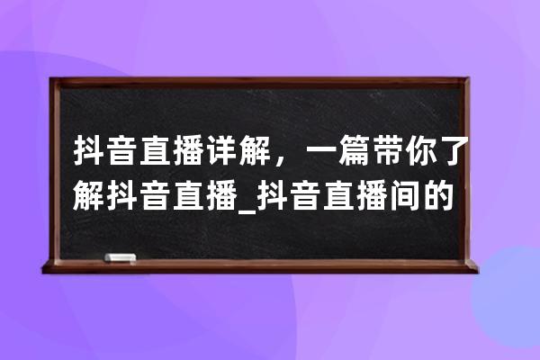 抖音直播详解，一篇带你了解抖音直播_抖音直播间的直播知识分享 