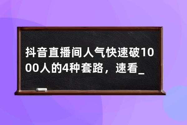 抖音直播间人气快速破1000人的4种套路，速看_抖音直播秒上人气 