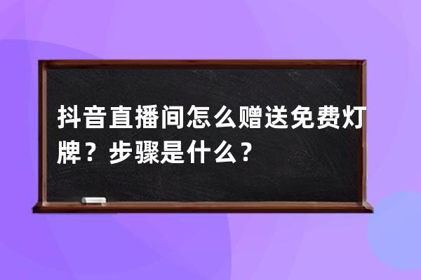 抖音直播间怎么赠送免费灯牌？步骤是什么？ 