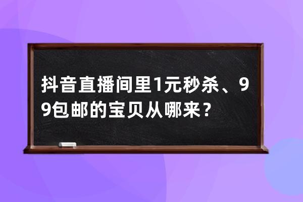 抖音直播间里1元秒杀、9.9包邮的宝贝从哪来？