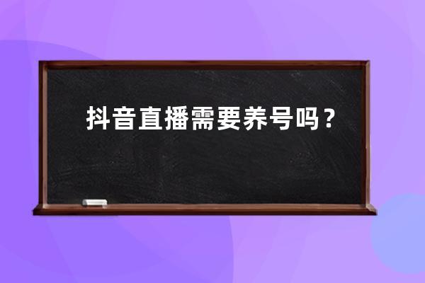 抖音直播需要养号吗？提升直播间人气的方法有哪些？