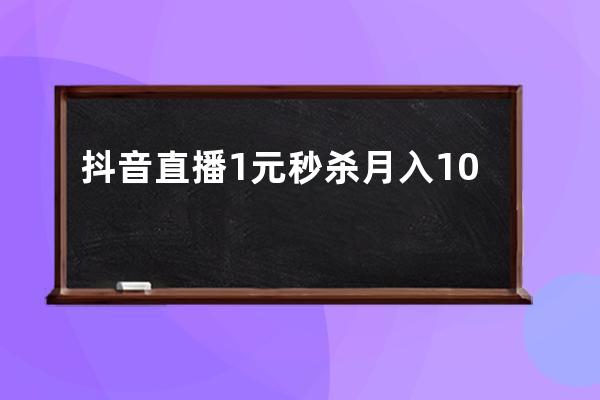 抖音直播1元秒杀月入10w+的捞金套路揭秘！速看！