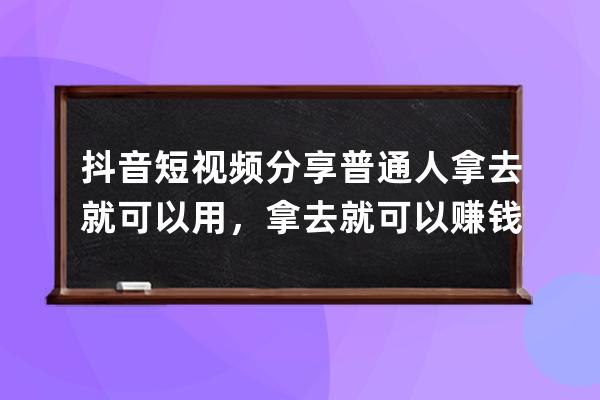 抖音短视频分享普通人拿去就可以用，拿去就可以赚钱的方法和技巧 