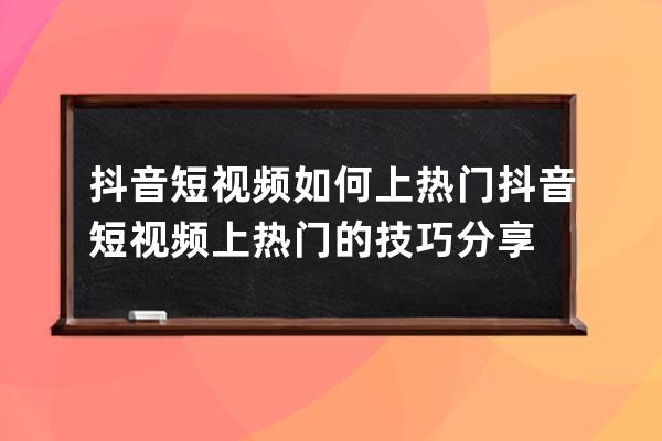 抖音短视频如何上热门 抖音短视频上热门的技巧分享 