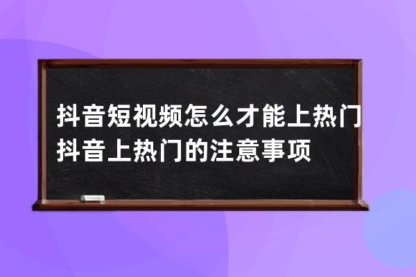 抖音短视频怎么才能上热门 抖音上热门的注意事项 