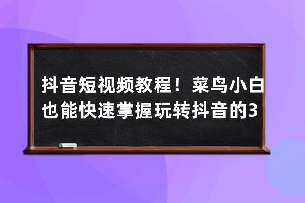 抖音短视频教程！菜鸟小白也能快速掌握玩转抖音的3类方法! 