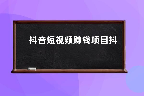 抖音短视频赚钱项目 抖音0成本项目 