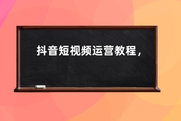 抖音短视频运营教程，教你微信引流成交赚钱方法 