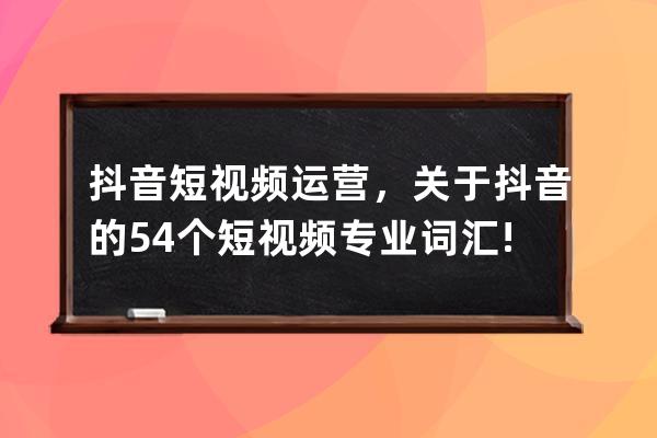 抖音短视频运营，关于抖音的54个短视频专业词汇! 