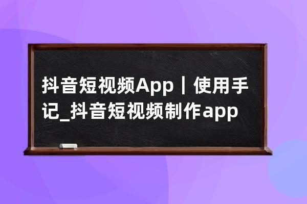 抖音短视频App｜使用手记_抖音短视频制作app 