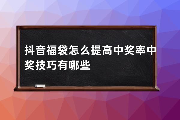 抖音福袋怎么提高中奖率?中奖技巧有哪些? 