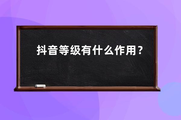 抖音等级有什么作用？有什么权益？ 