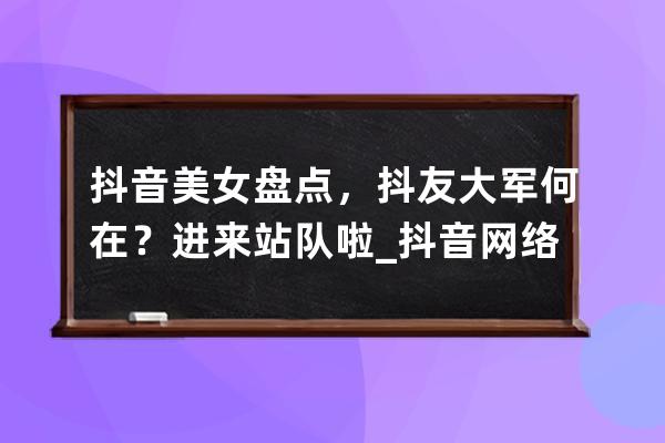 抖音美女盘点，抖友大军何在？进来站队啦_抖音网络美女 