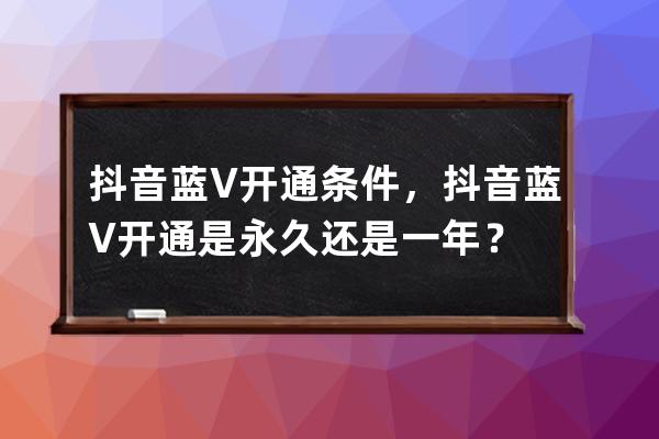 抖音蓝V开通条件，抖音蓝V开通是永久还是一年？ 