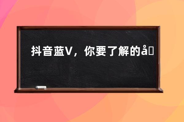 抖音蓝V，你要了解的在这里 