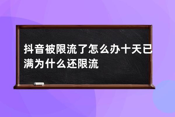 抖音被限流了怎么办 十天已满为什么还限流 