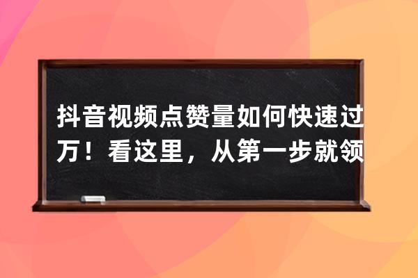 抖音视频点赞量如何快速过万！看这里，从第一步就领先竞争对手 