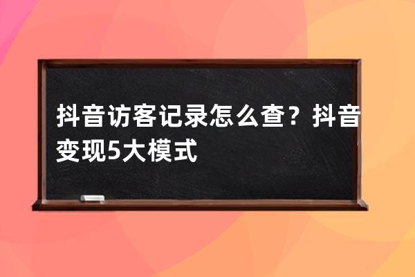 抖音访客记录怎么查？抖音变现5大模式 