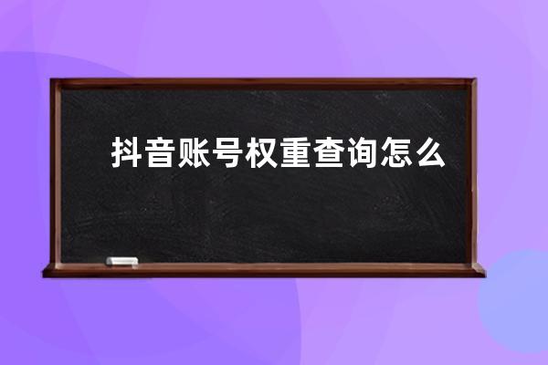 抖音账号权重查询怎么查？2020最新抖音权重查询方法详解 