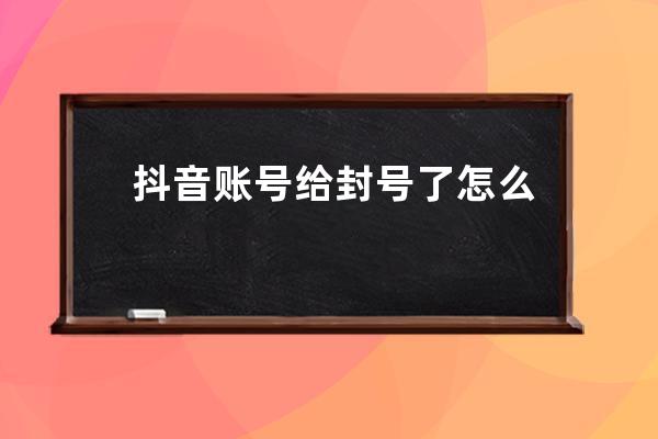 抖音账号给封号了怎么处理？怎么查举报呢？_举报别人抖音号怎么知道封没封 