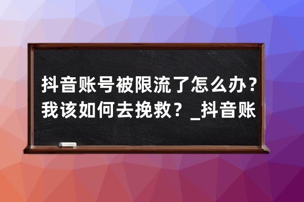 抖音账号被限流了怎么办？我该如何去挽救？_抖音账号被限流了还有救吗 