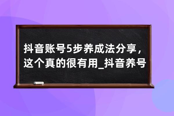 抖音账号5步养成法分享，这个真的很有用_抖音养号教程 