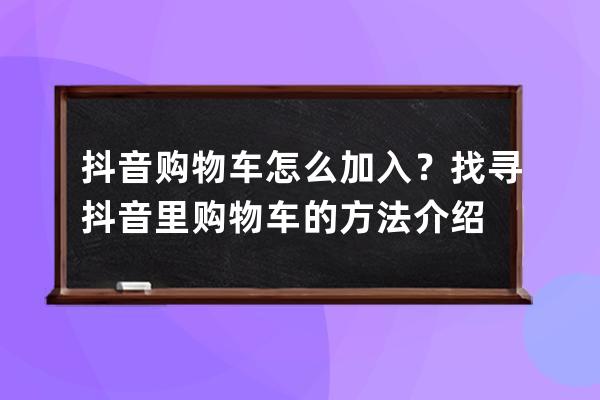 抖音购物车怎么加入？找寻抖音里购物车的方法介绍 