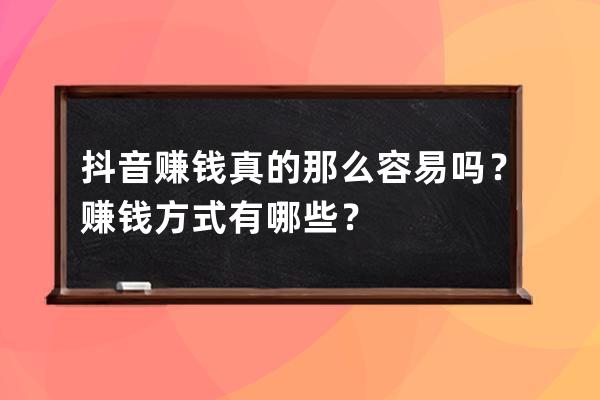 抖音赚钱真的那么容易吗？赚钱方式有哪些？ 