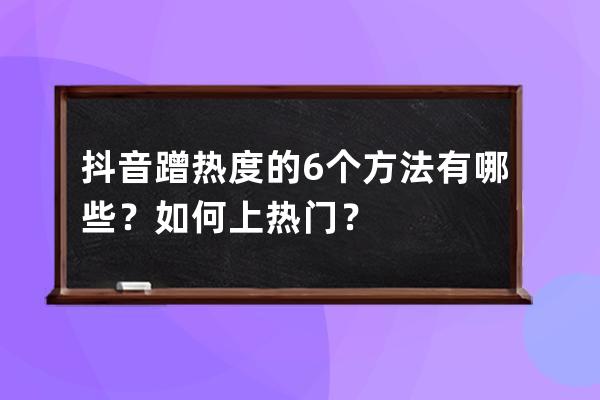 抖音蹭热度的6个方法有哪些？如何上热门？ 