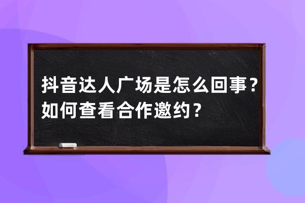 抖音达人广场是怎么回事？如何查看合作邀约？ 