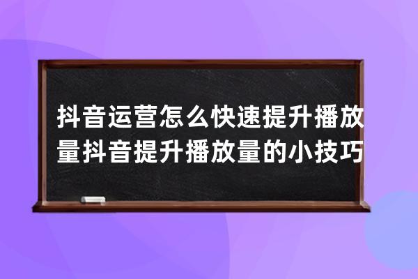 抖音运营怎么快速提升播放量 抖音提升播放量的小技巧 