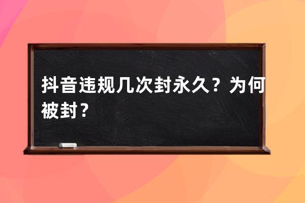 抖音违规几次封永久？为何被封？ 