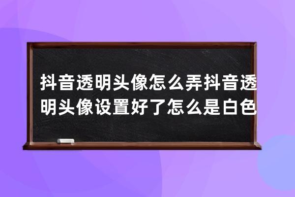 抖音透明头像怎么弄 抖音透明头像设置好了怎么是白色的