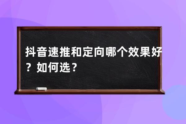 抖音速推和定向哪个效果好？如何选？ 