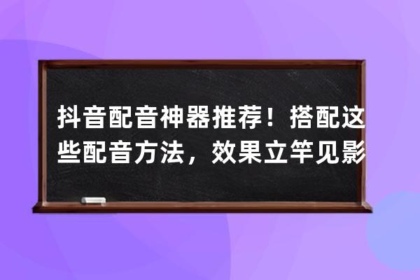 抖音配音神器推荐！ 搭配这些配音方法，效果立竿见影！ 