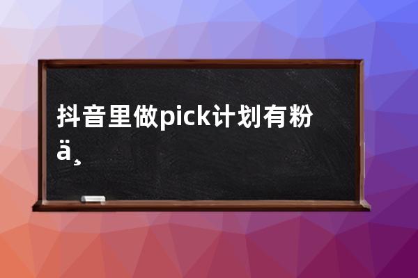 抖音里做pick计划有粉丝要求吗？有什么要求？ 