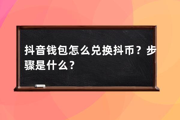 抖音钱包怎么兑换抖币？步骤是什么？ 