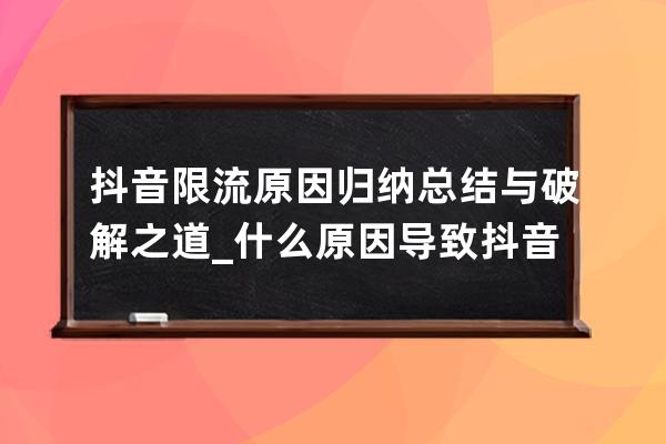 抖音限流原因归纳总结与破解之道_什么原因导致抖音限流 