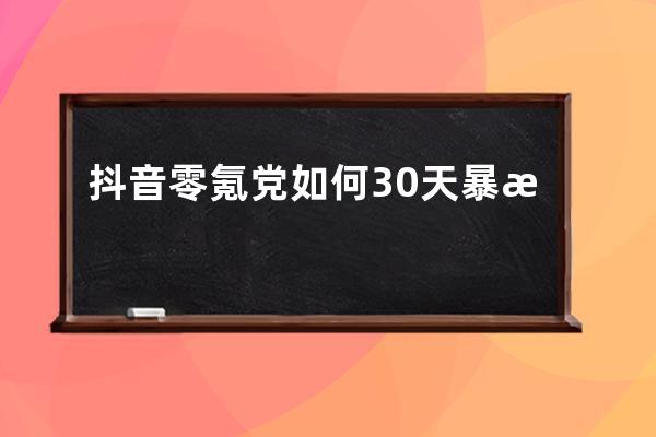 抖音零氪党如何30天暴涨10w+粉丝？零氪党：你在教我做事啊_抖音0粉丝赚钱 