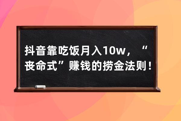 抖音靠吃饭月入10w+，“丧命式”赚钱的捞金法则！