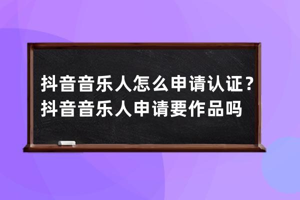 抖音音乐人怎么申请认证？抖音音乐人申请要作品吗 