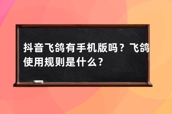 抖音飞鸽有手机版吗？飞鸽使用规则是什么？ 