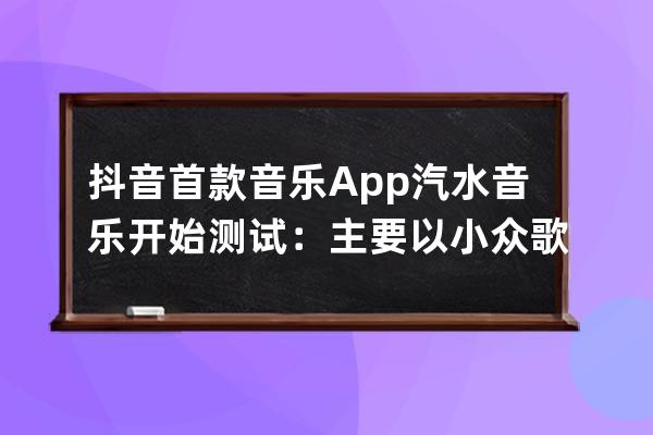 抖音首款音乐 App 汽水音乐开始测试：主要以小众歌曲为主_抖音音乐是 