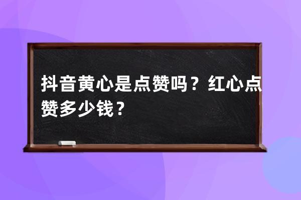 抖音黄心是点赞吗？红心点赞多少钱？ 