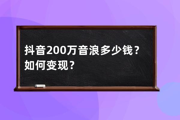 抖音200万音浪多少钱？如何变现？ 