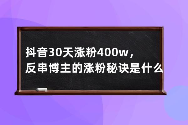 抖音30天涨粉400w，反串博主的涨粉秘诀是什么？_抖音的涨粉技巧是真的吗 