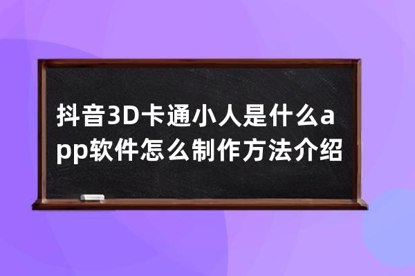 抖音3D卡通小人是什么app软件 怎么制作方法介绍_能让画的小人动的软件 