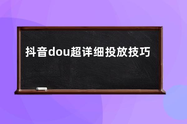 抖音dou+超详细投放技巧攻略 