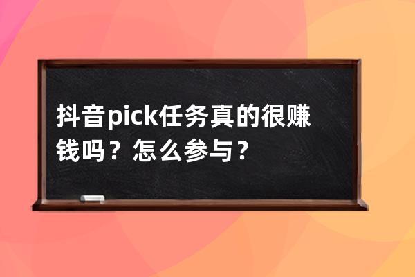抖音pick任务真的很赚钱吗？怎么参与？ 