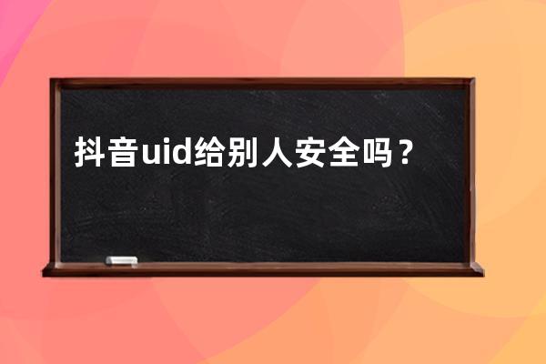 抖音uid给别人安全吗？有风险吗？ 